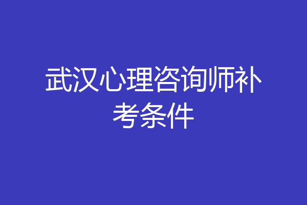 武汉心理咨询师补考条件