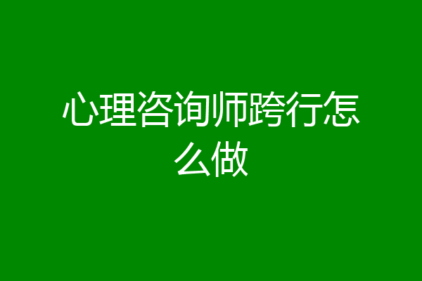 心理咨询师跨行怎么做