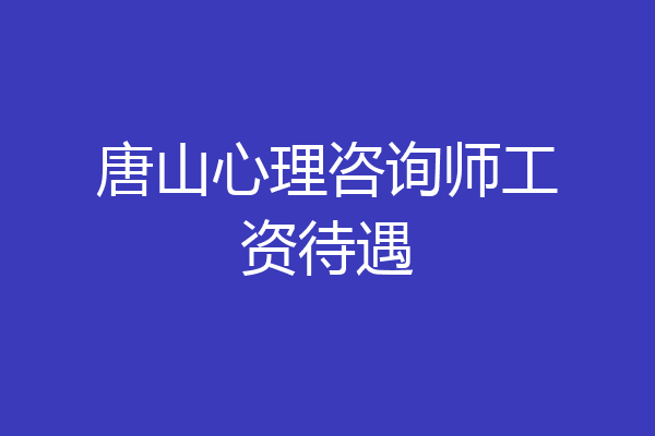 唐山心理咨询师工资待遇