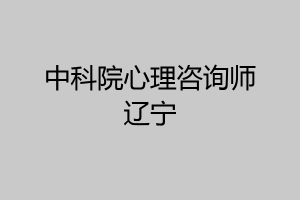 中科院心理咨询师辽宁