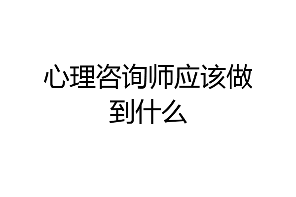 心理咨询师应该做到什么