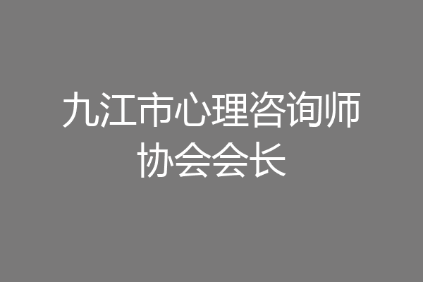 九江市心理咨询师协会会长