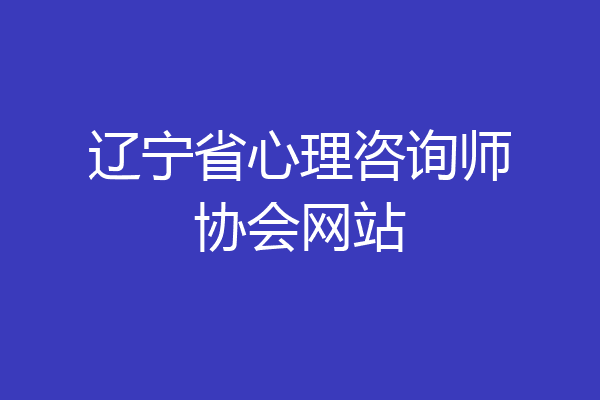 辽宁省心理咨询师协会网站