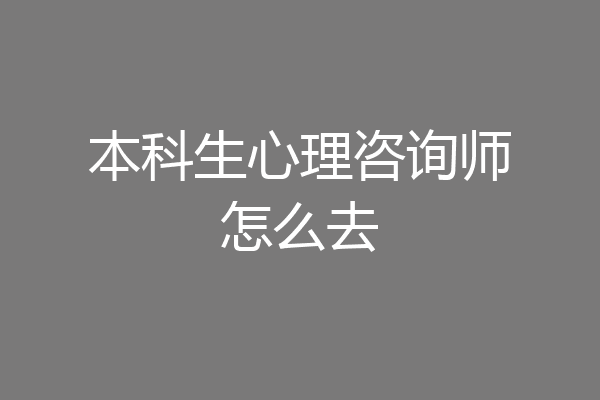 本科生心理咨询师怎么去