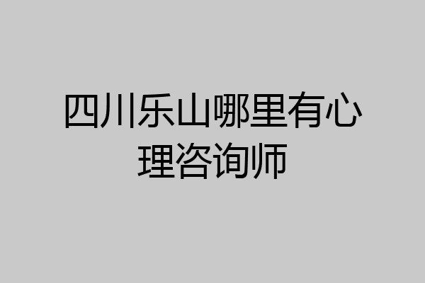 四川乐山哪里有心理咨询师