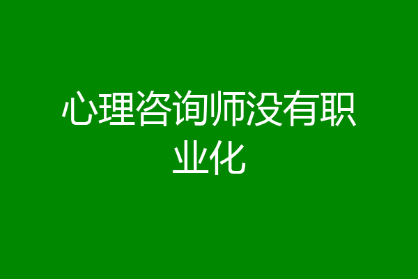 心理咨询师没有职业化