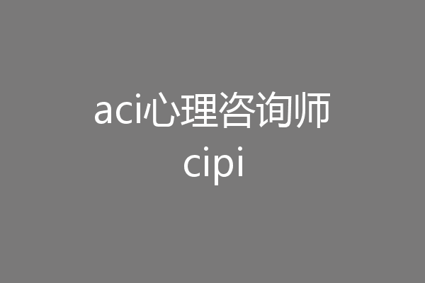 aci心理咨询师cipi