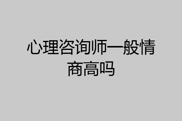 心理咨询师一般情商高吗