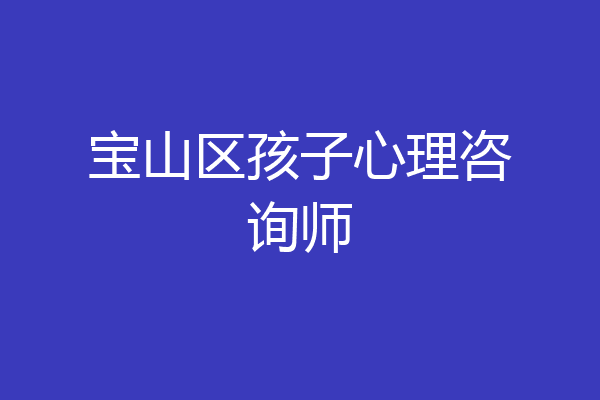 宝山区孩子心理咨询师