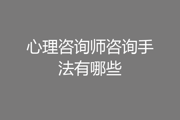 心理咨询师咨询手法有哪些