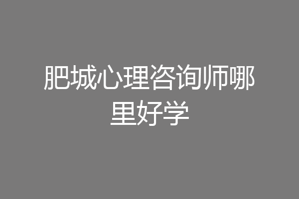 肥城心理咨询师哪里好学