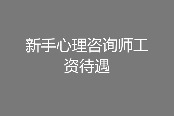 新手心理咨询师工资待遇