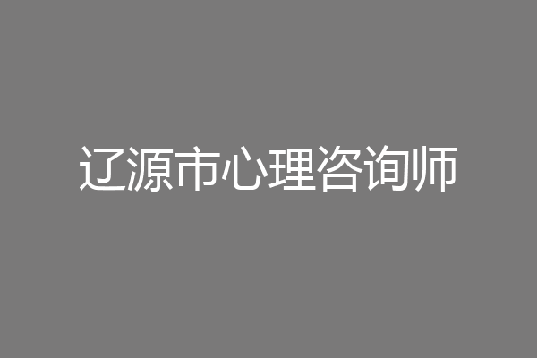 辽源市心理咨询师
