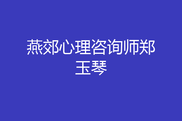 燕郊心理咨询师郑玉琴