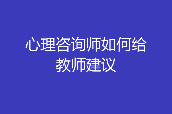 心理咨询师如何给教师建议