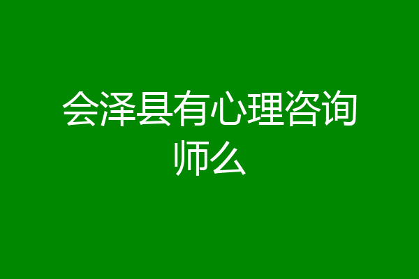 会泽县有心理咨询师么