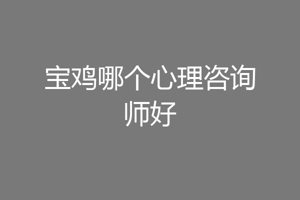 宝鸡哪个心理咨询师好