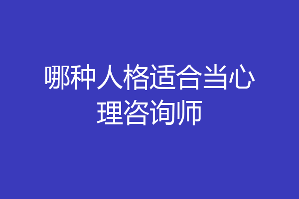 哪种人格适合当心理咨询师