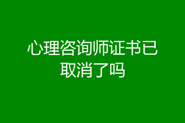 心理咨询师证书已取消了吗