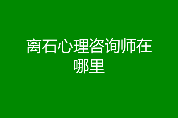 离石心理咨询师在哪里