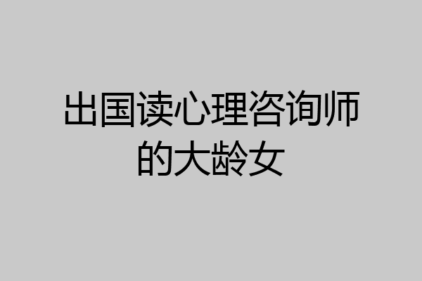 出国读心理咨询师的大龄女