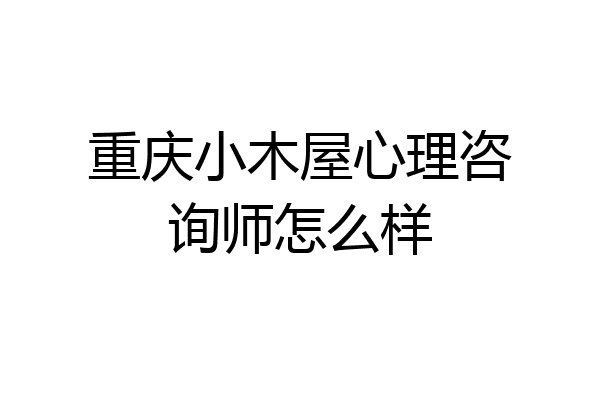 重庆小木屋心理咨询师怎么样