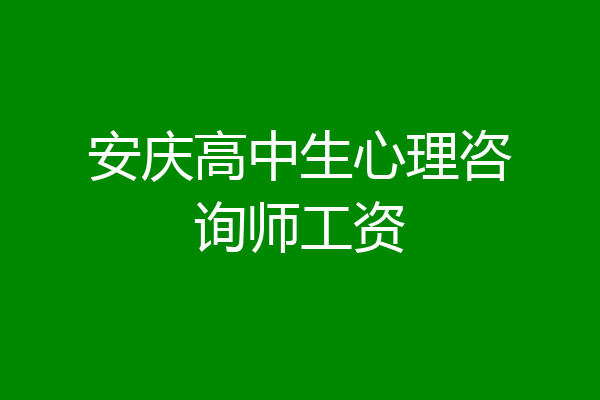 安庆高中生心理咨询师工资