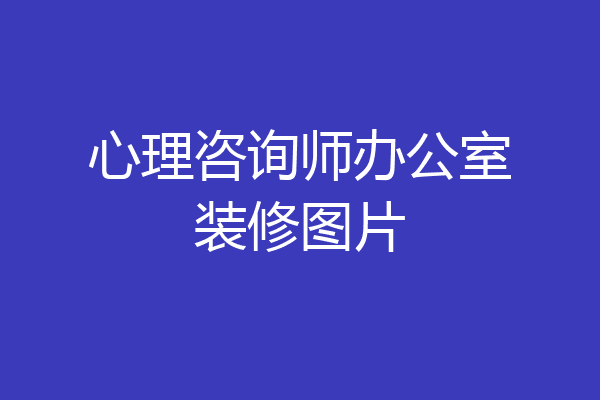 心理咨询师办公室装修图片