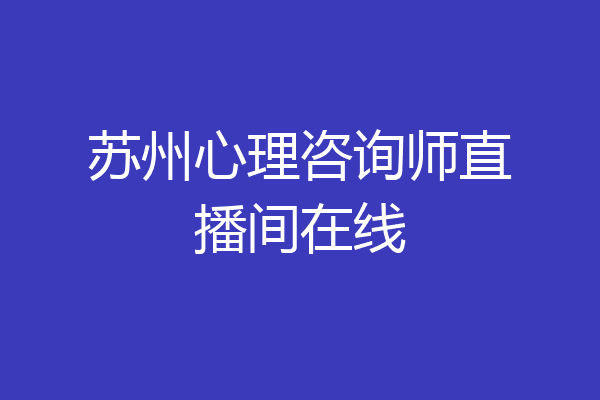 苏州心理咨询师直播间在线