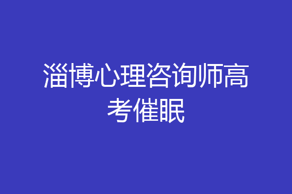 淄博心理咨询师高考催眠
