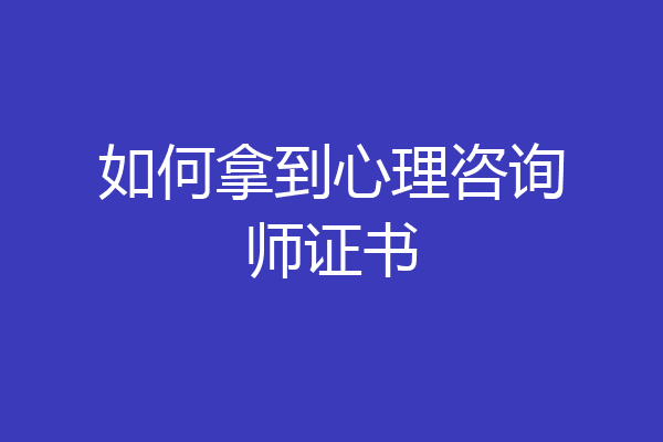 如何拿到心理咨询师证书