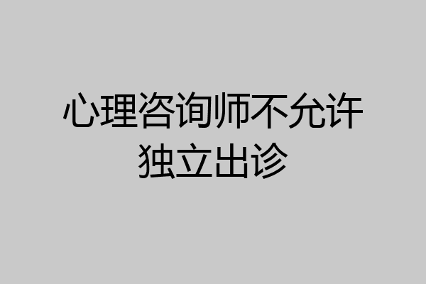 心理咨询师不允许独立出诊