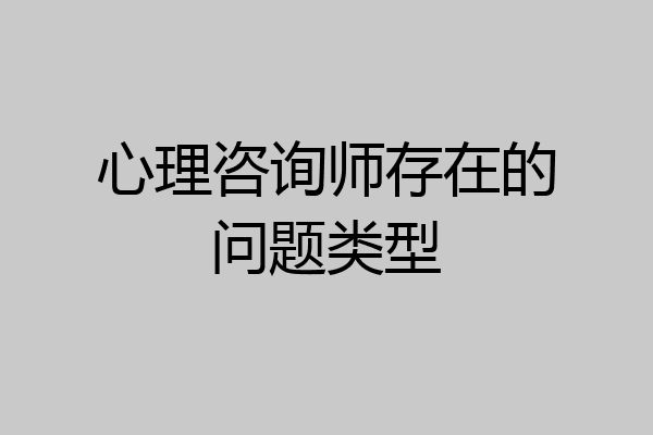 心理咨询师存在的问题类型