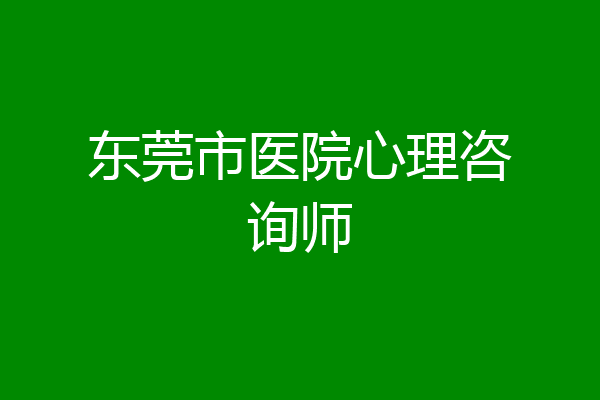 东莞市医院心理咨询师