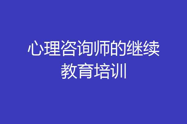 心理咨询师的继续教育培训