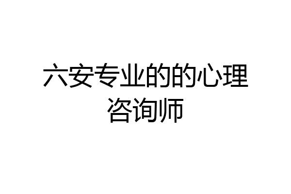 六安专业的的心理咨询师