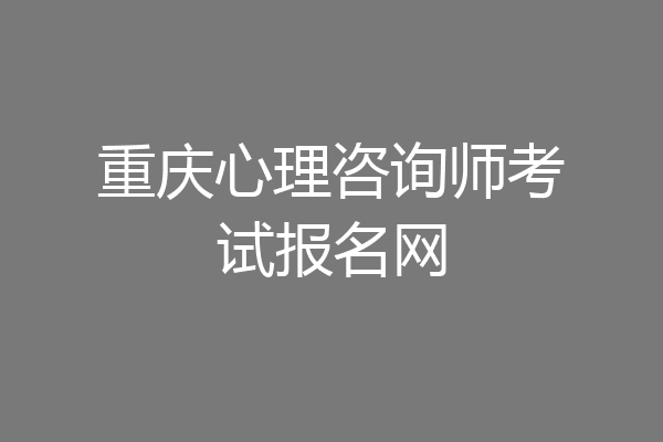 重庆心理咨询师考试报名网