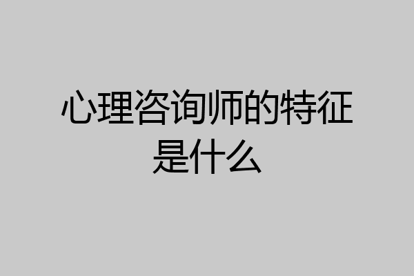 心理咨询师的特征是什么