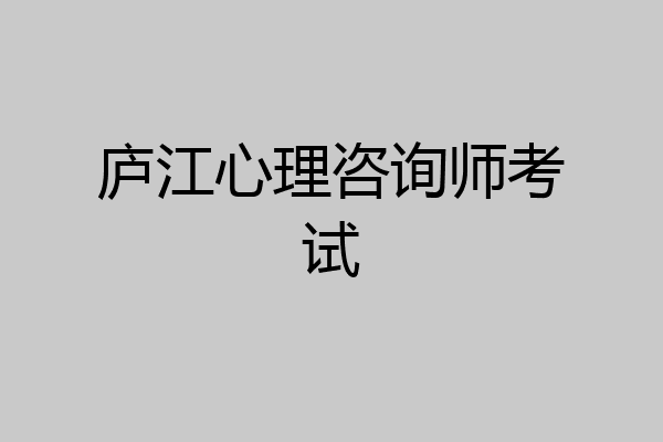 庐江心理咨询师考试