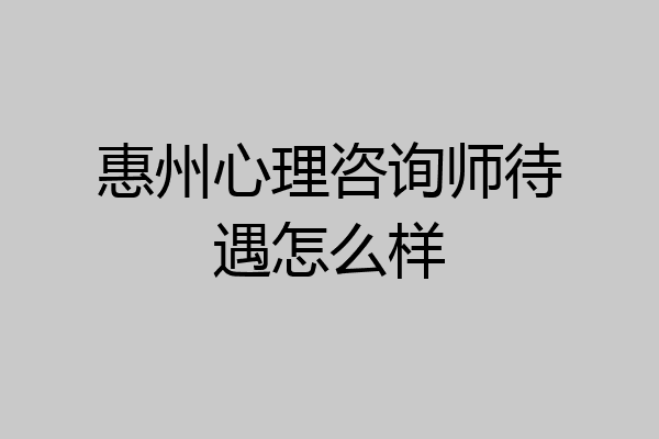 惠州心理咨询师待遇怎么样
