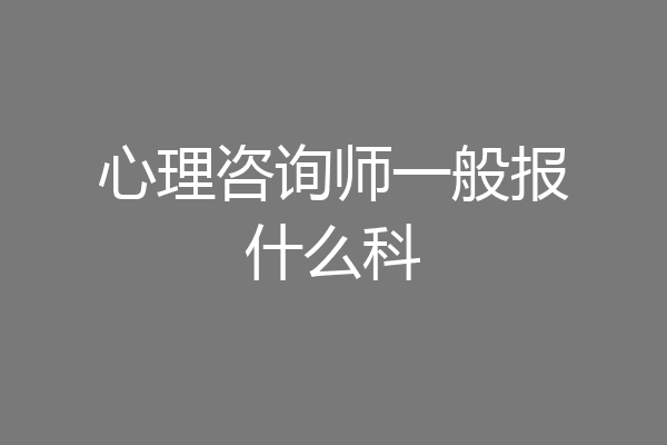 心理咨询师一般报什么科