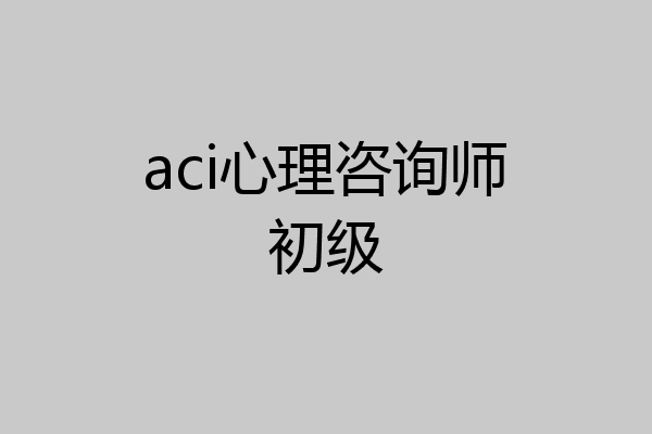 aci心理咨询师初级