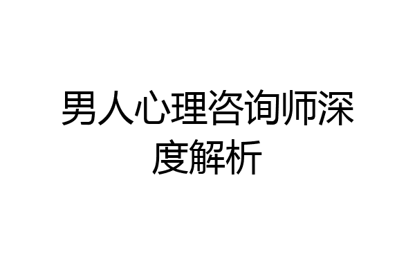 男人心理咨询师深度解析