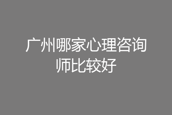 广州哪家心理咨询师比较好