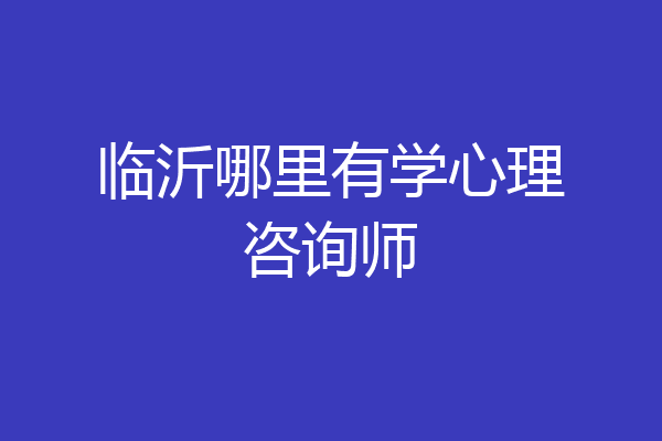 临沂哪里有学心理咨询师