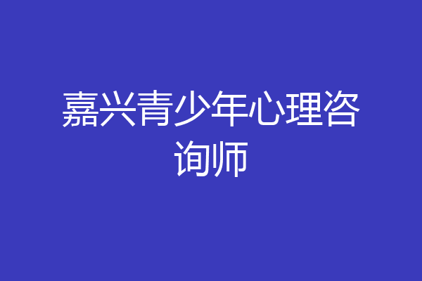 嘉兴青少年心理咨询师