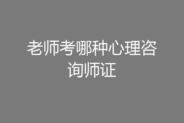 老师考哪种心理咨询师证