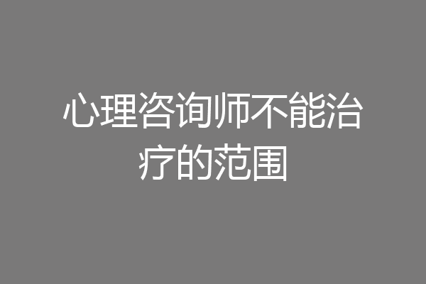 心理咨询师不能治疗的范围