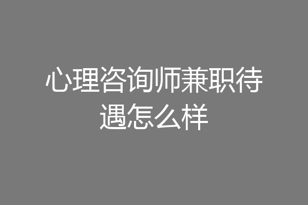 心理咨询师兼职待遇怎么样