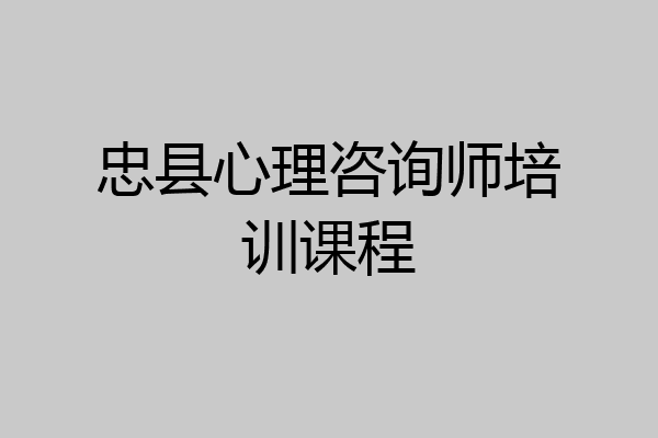 忠县心理咨询师培训课程